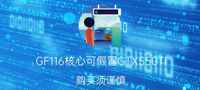 GF116核心可假冒GTX550Ti 购买须谨慎